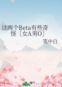 这两个Beta有些奇怪［女A男O］