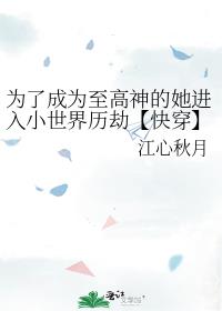 为了成为至高神的她进入小世界历劫【快穿】