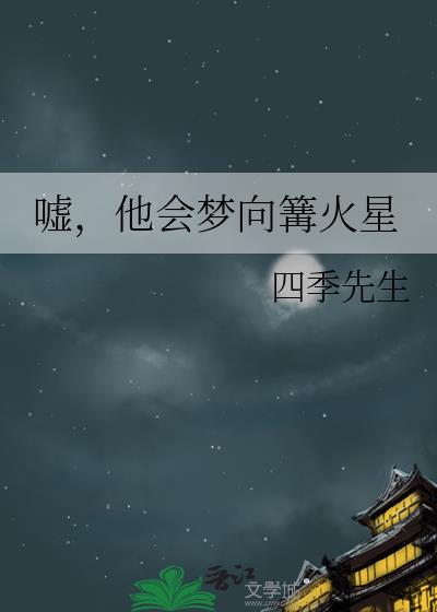 嘘，他会梦向篝火星