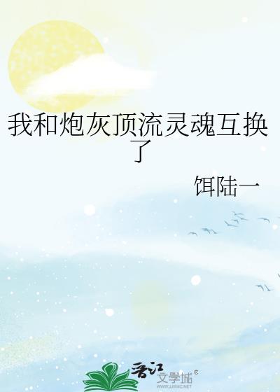 我和炮灰顶流灵魂互换了