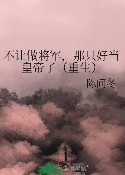 不让做将军，那只好当皇帝了（重生）