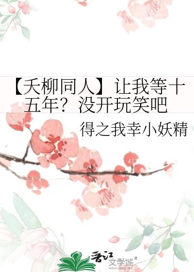 【夭柳同人】让我等十五年？没开玩笑吧