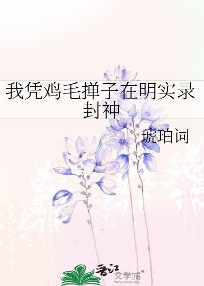 我凭鸡毛掸子在明实录封神