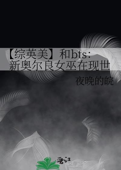 【综英美】和bts：新奥尔良女巫在现世