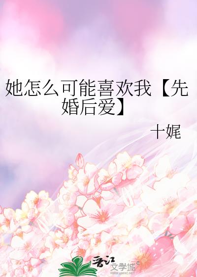 她怎么可能喜欢我【先婚后爱】