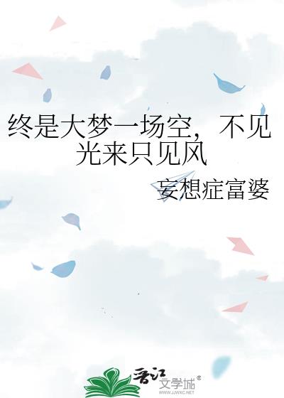 终是大梦一场空，不见光来只见风