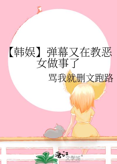 【韩娱】弹幕又在教恶女做事了