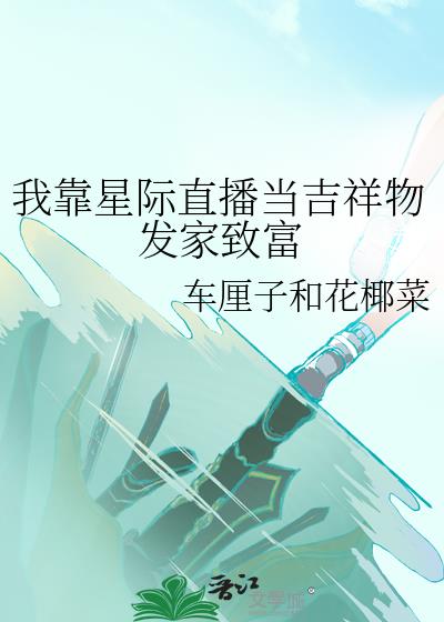 我靠星际直播当吉祥物发家致富